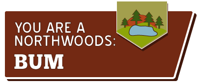 You are a northwoods bum