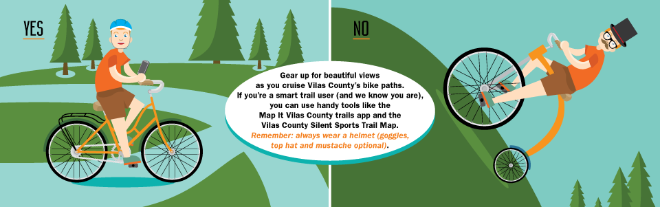 Gear up for beautiful views as you cruise Vilas County’s bike paths. If you’re a smart trail user (and we know you are), you can use handy tools like the Map It Vilas County trails app and the Vilas County Silent Sports Trail Map. Remember: always wear a helmet (goggles, top hat and mustache optional).